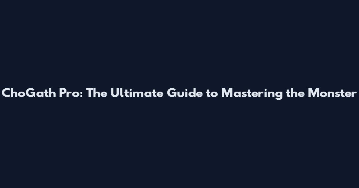 Cho'Gath Pro: The Ultimate Guide to Mastering the Monster