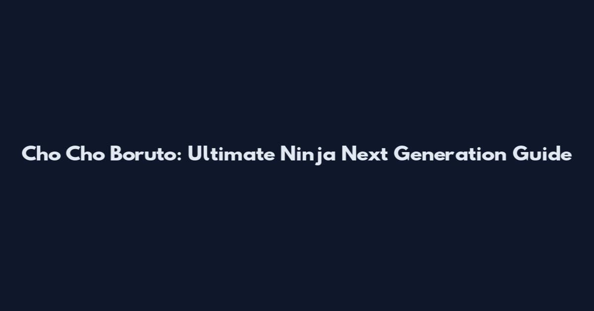 Cho Cho Boruto: Ultimate Ninja Next Generation Guide