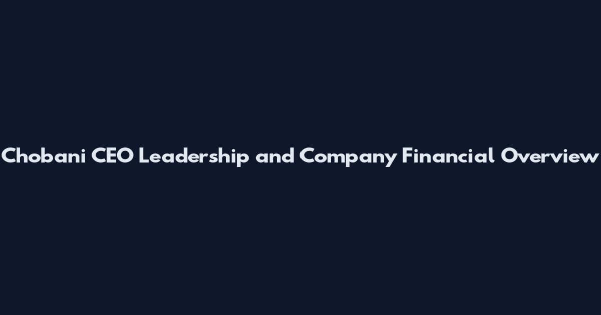 Chobani CEO Leadership and Company Financial Overview