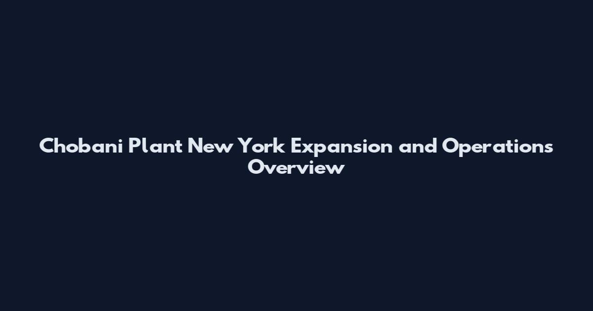 Chobani Plant New York Expansion and Operations Overview