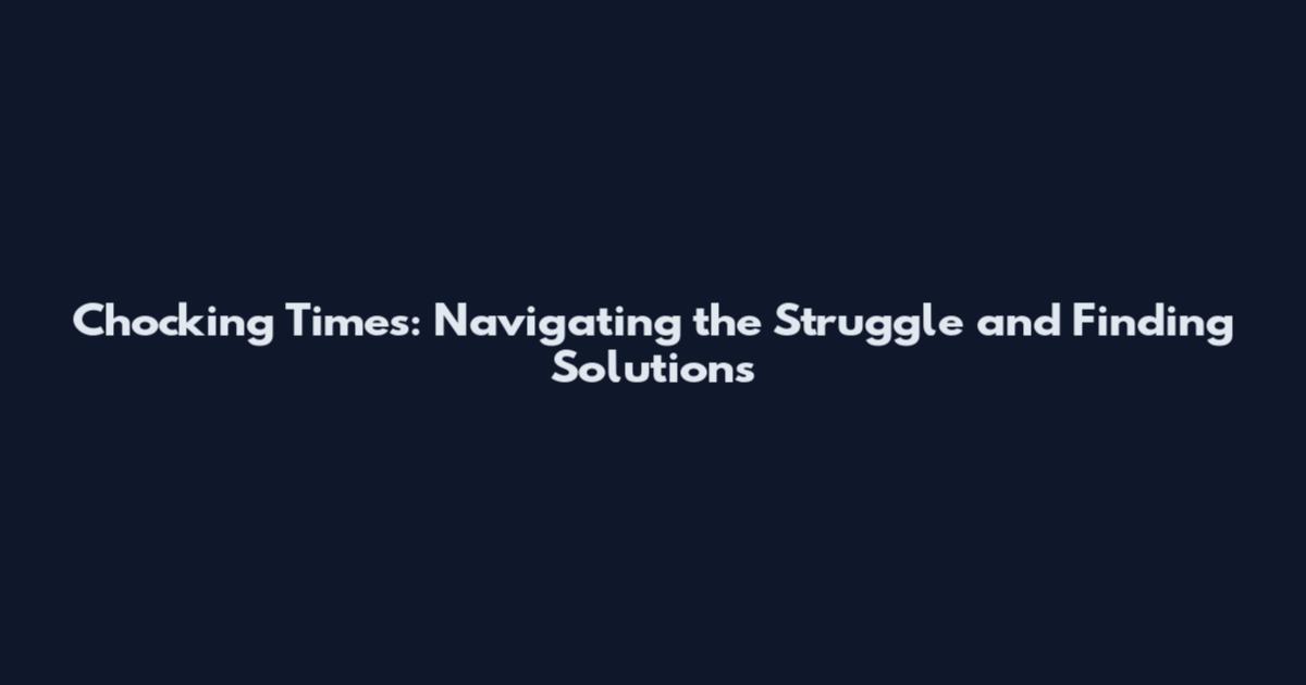 Chocking Times: Navigating the Struggle and Finding Solutions