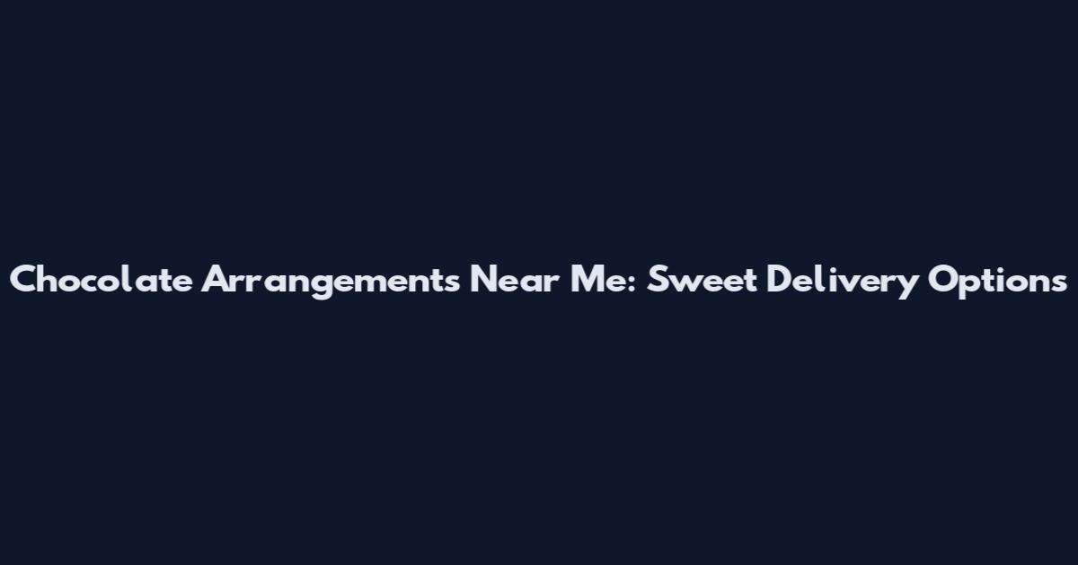 Chocolate Arrangements Near Me: Sweet Delivery Options