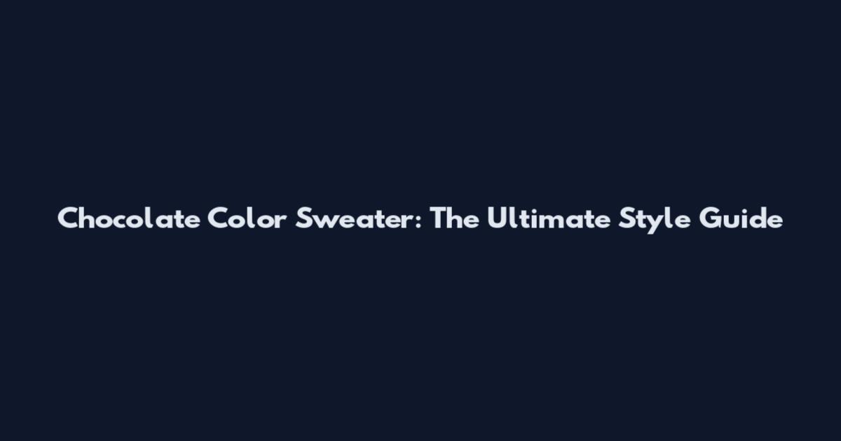 Chocolate Color Sweater: The Ultimate Style Guide