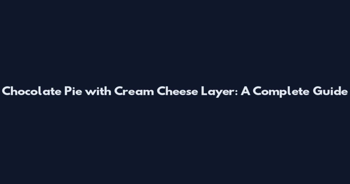 Chocolate Pie with Cream Cheese Layer: A Complete Guide