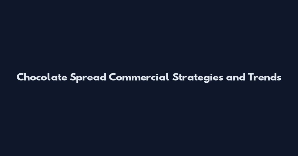 Chocolate Spread Commercial Strategies and Trends