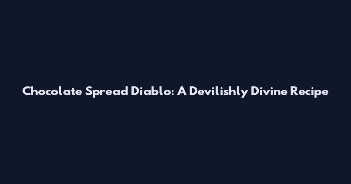 Chocolate Spread Diablo: A Devilishly Divine Recipe