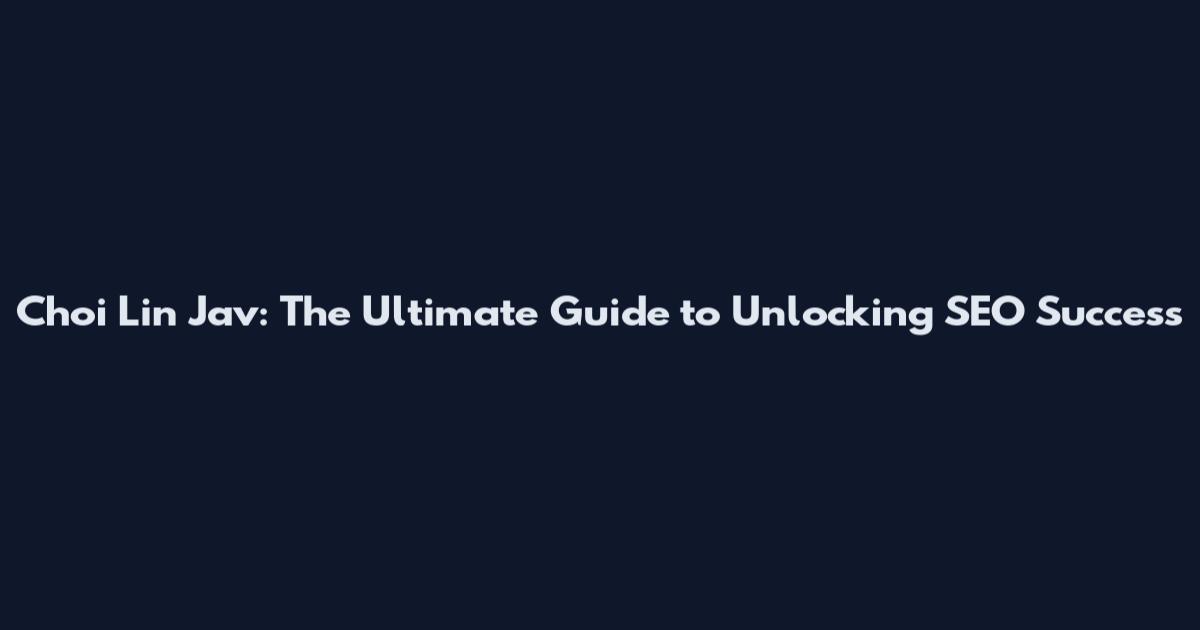 Choi Lin Jav: The Ultimate Guide to Unlocking SEO Success