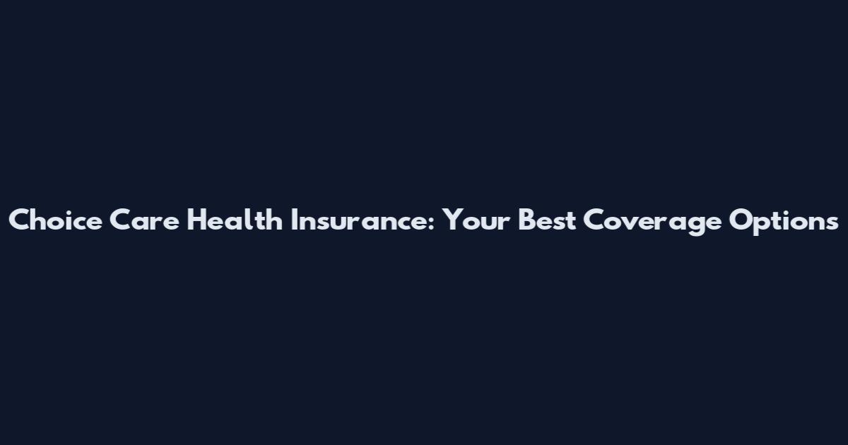 Choice Care Health Insurance: Your Best Coverage Options