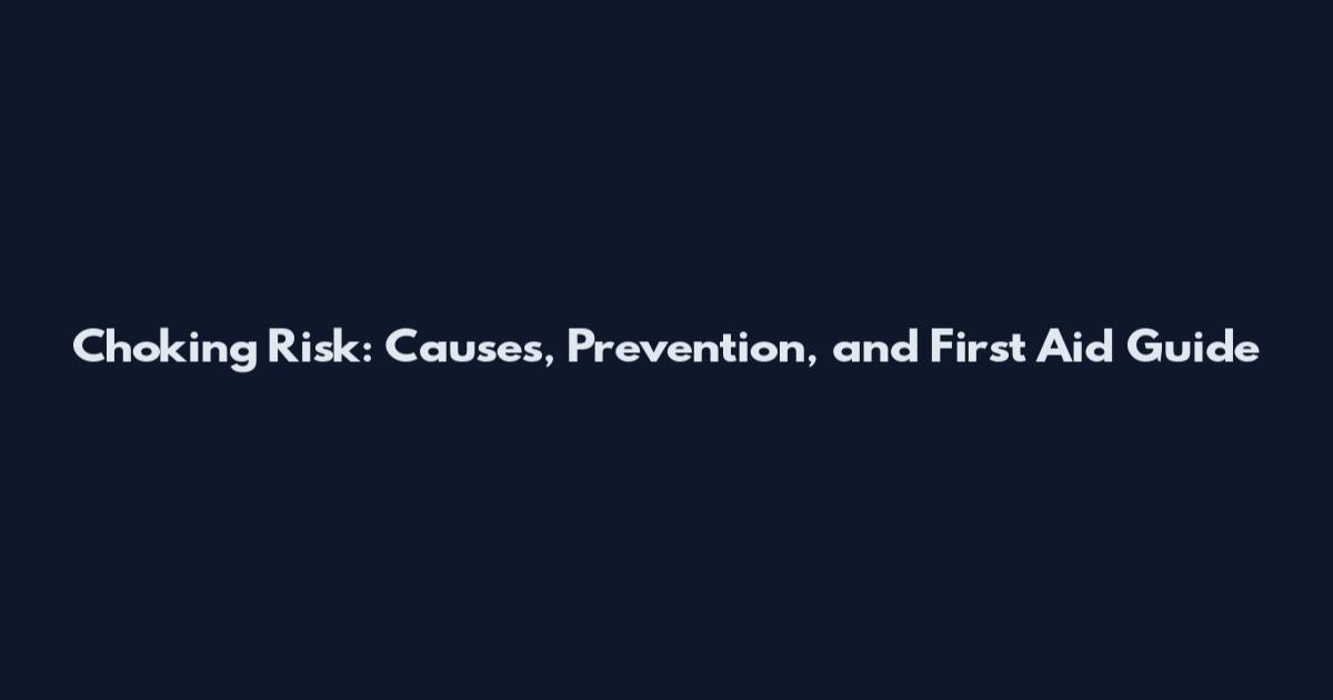 Choking Risk: Causes, Prevention, and First Aid Guide