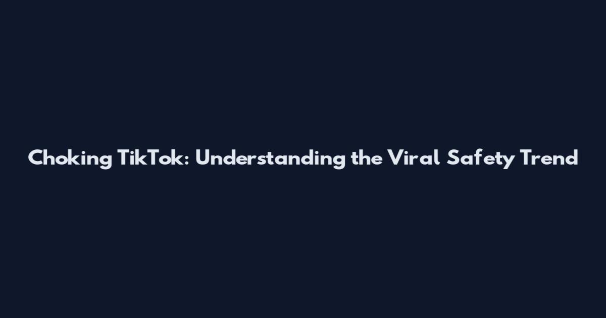 Choking TikTok: Understanding the Viral Safety Trend