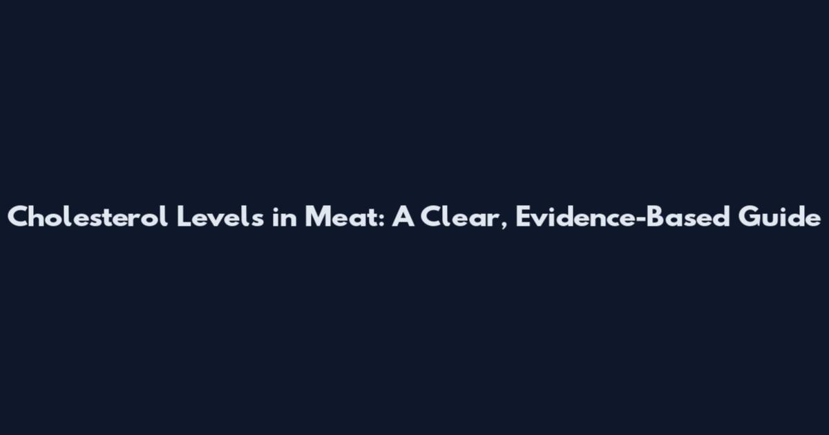 Cholesterol Levels in Meat: A Clear, Evidence-Based Guide