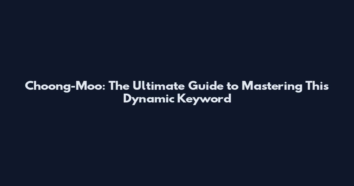 Choong-Moo: The Ultimate Guide to Mastering This Dynamic Keyword