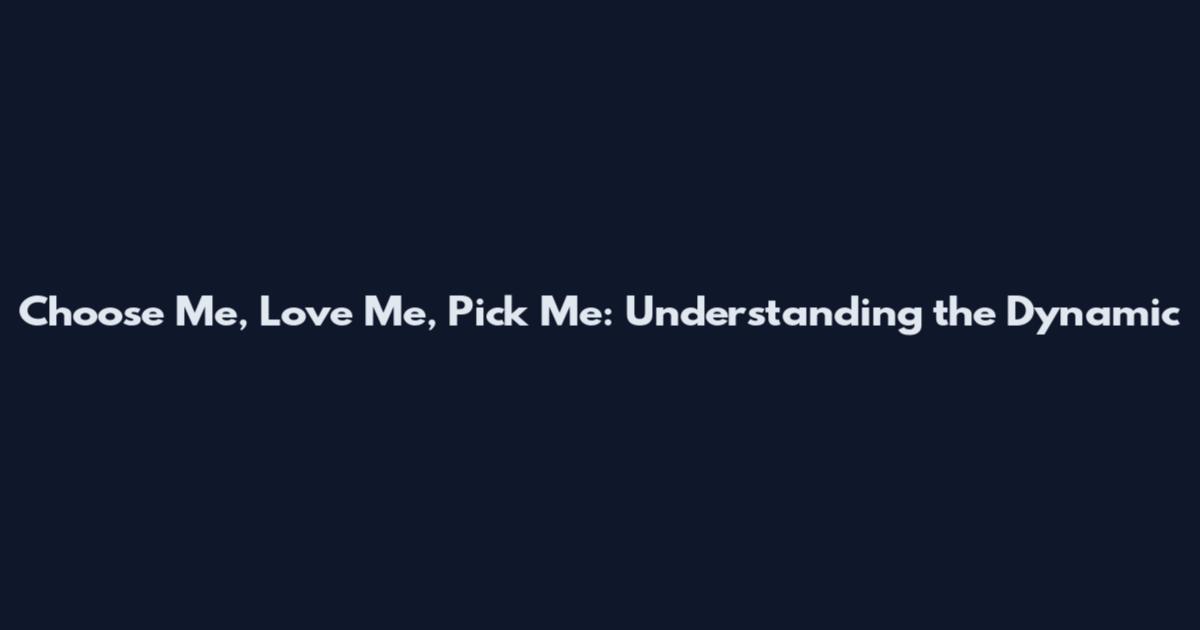 Choose Me, Love Me, Pick Me: Understanding the Dynamic