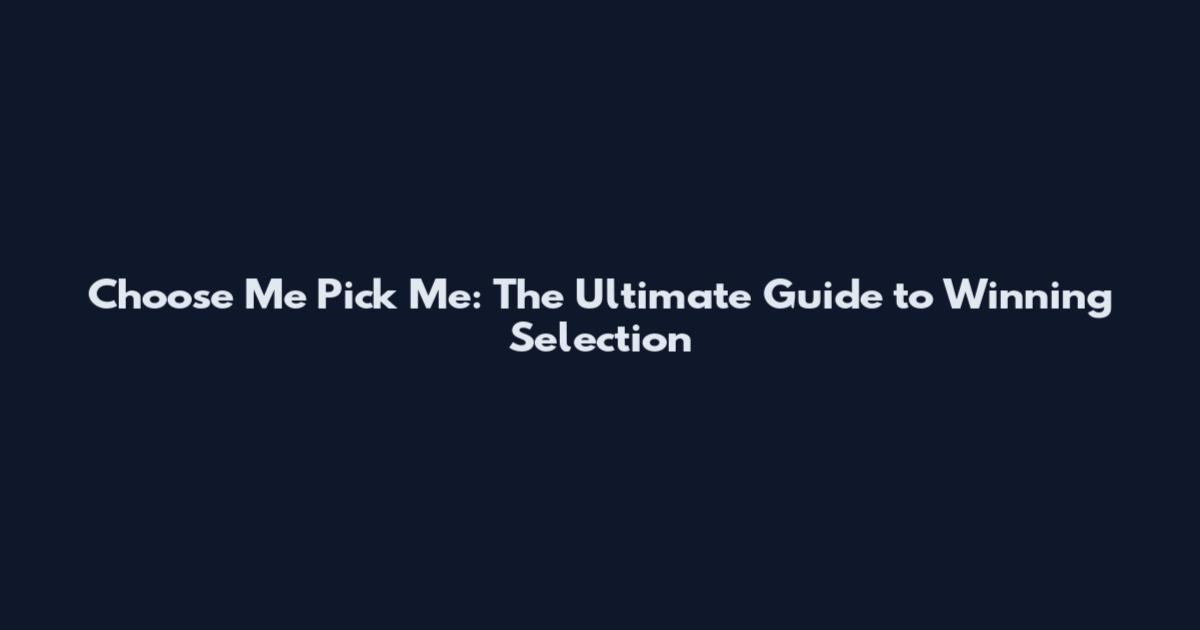 Choose Me Pick Me: The Ultimate Guide to Winning Selection