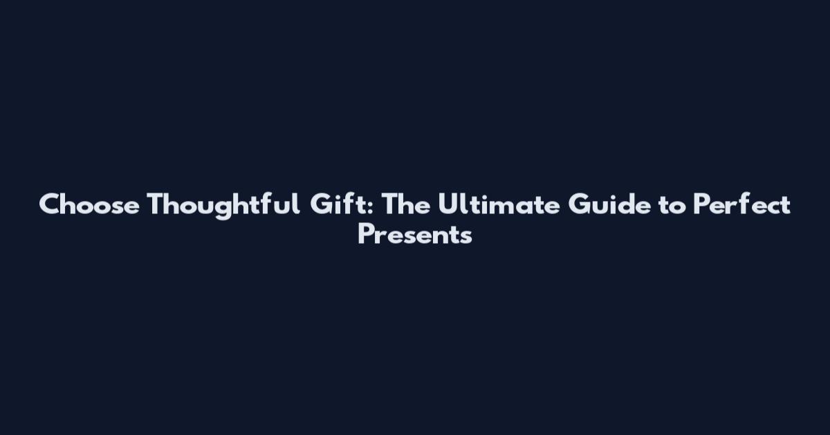 Choose Thoughtful Gift: The Ultimate Guide to Perfect Presents