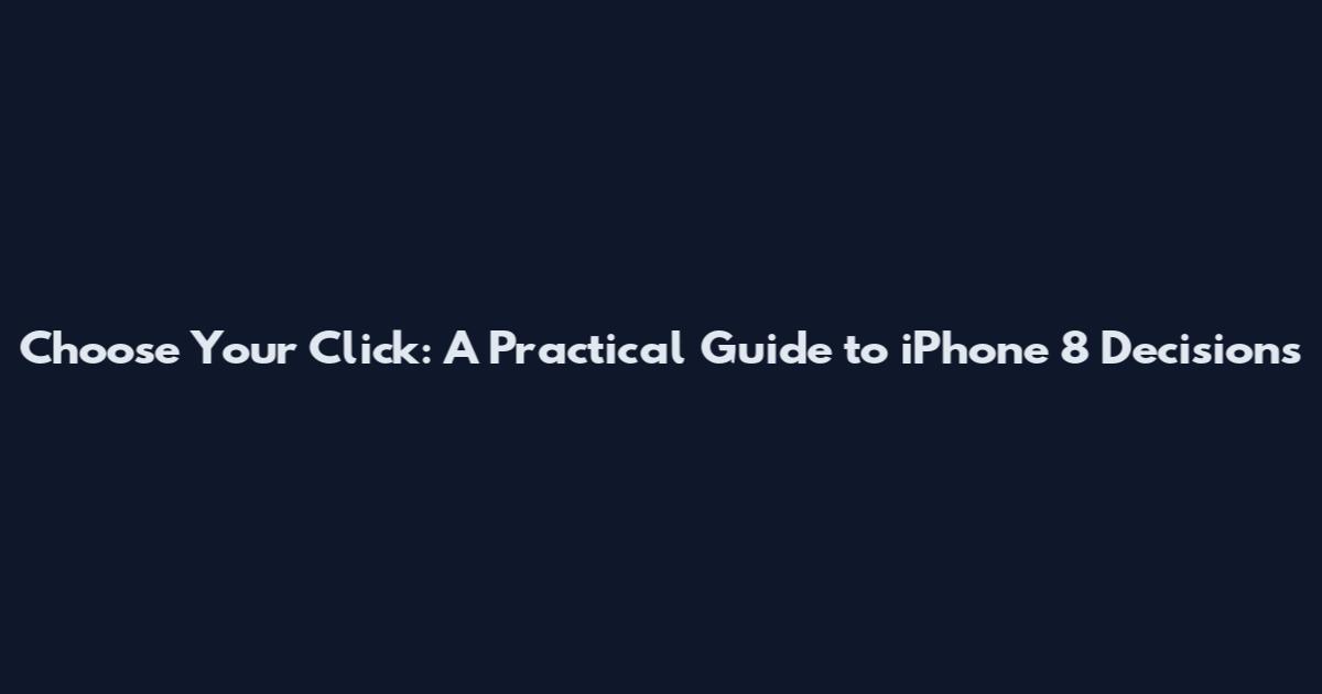 Choose Your Click: A Practical Guide to iPhone 8 Decisions