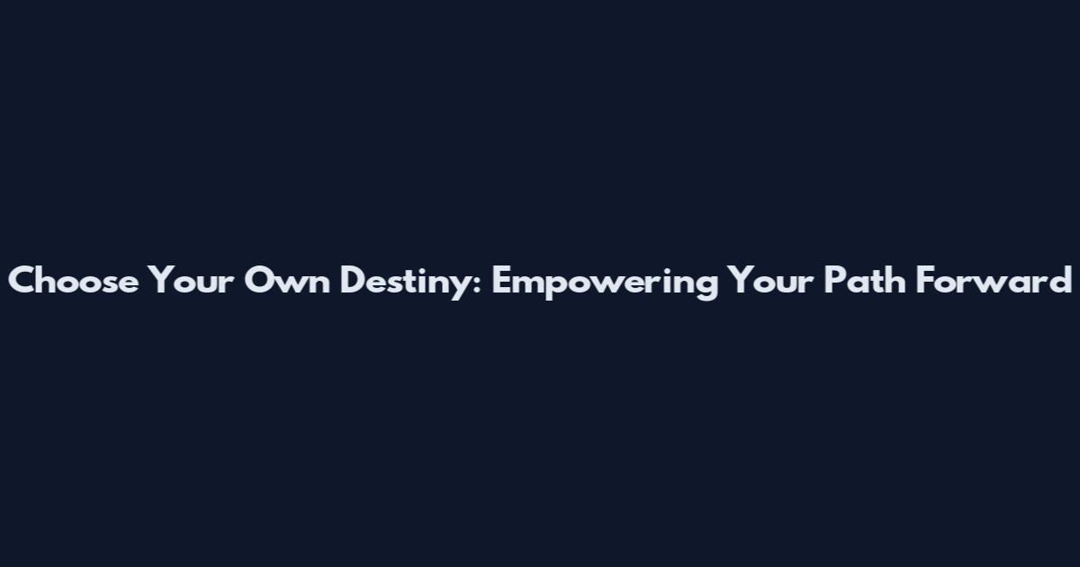 Choose Your Own Destiny: Empowering Your Path Forward