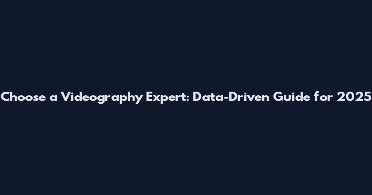Choose a Videography Expert: Data-Driven Guide for 2025