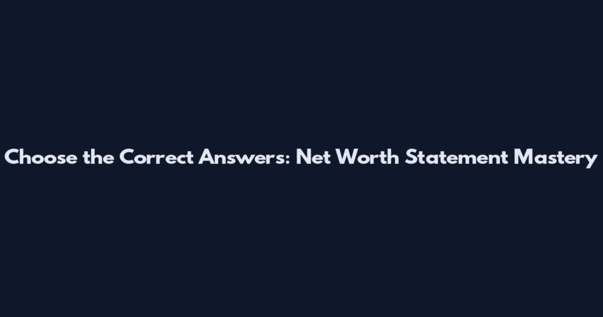 Choose the Correct Answers: Net Worth Statement Mastery