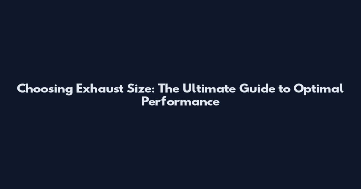 Choosing Exhaust Size: The Ultimate Guide to Optimal Performance