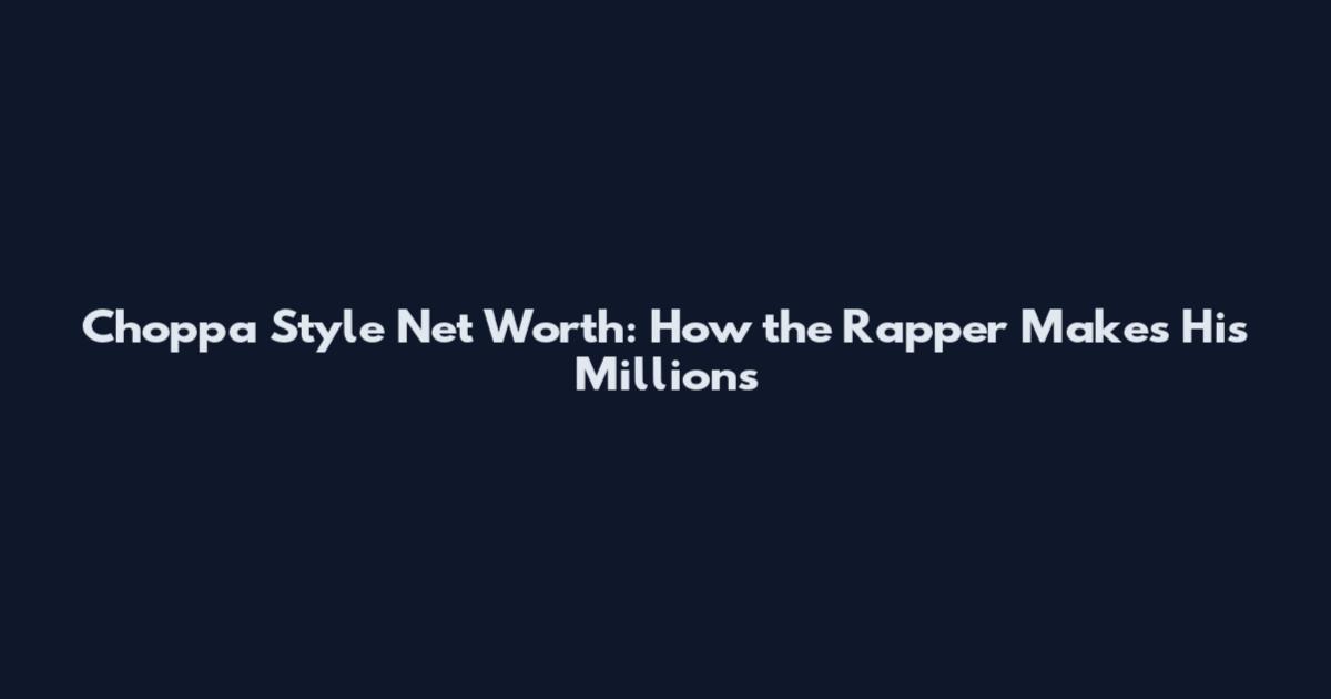 Choppa Style Net Worth: How the Rapper Makes His Millions