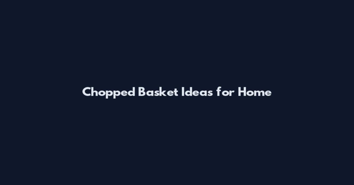 Chopped Basket Ideas for Home