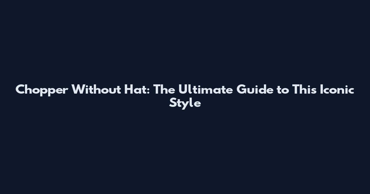Chopper Without Hat: The Ultimate Guide to This Iconic Style