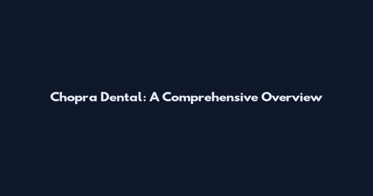 Chopra Dental: A Comprehensive Overview