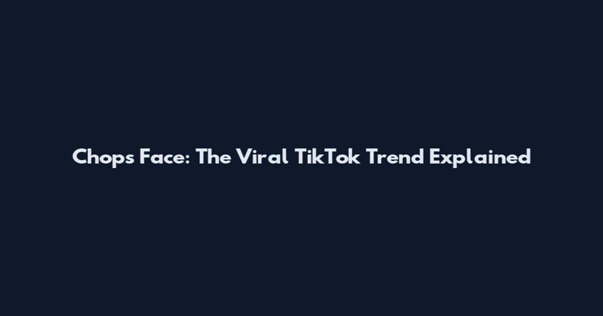 Chops Face: The Viral TikTok Trend Explained