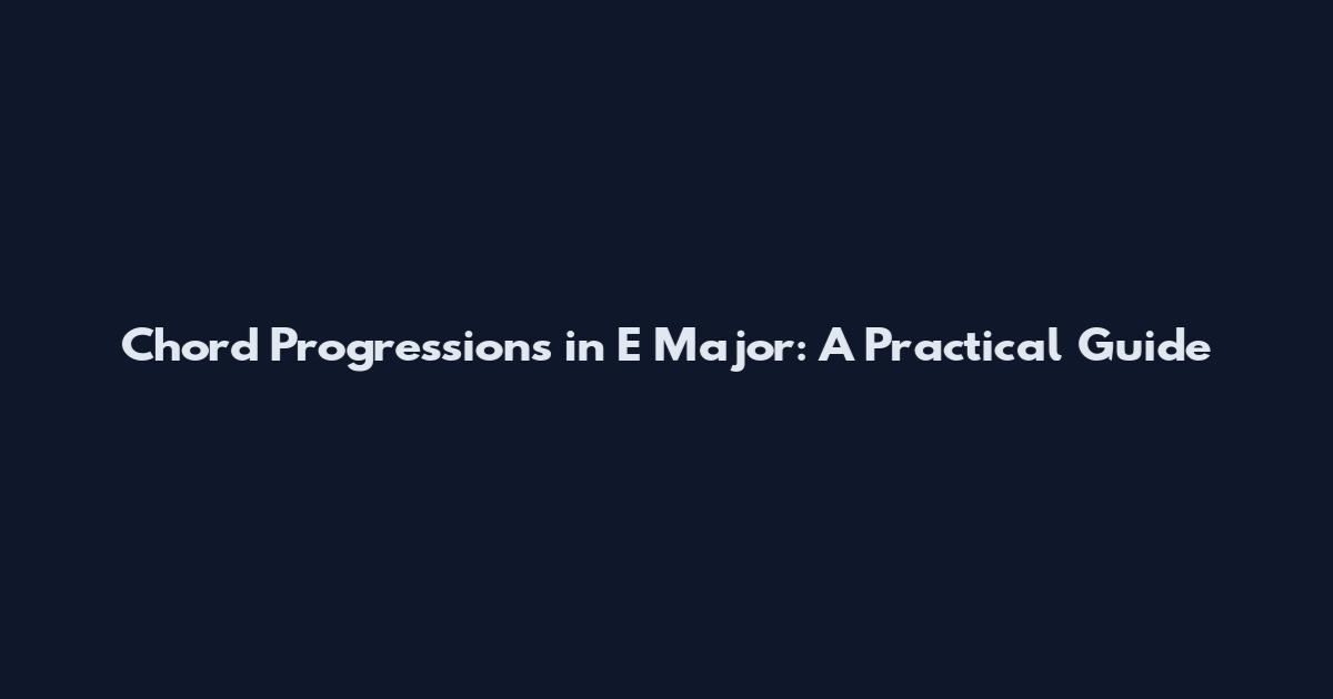Chord Progressions in E Major: A Practical Guide