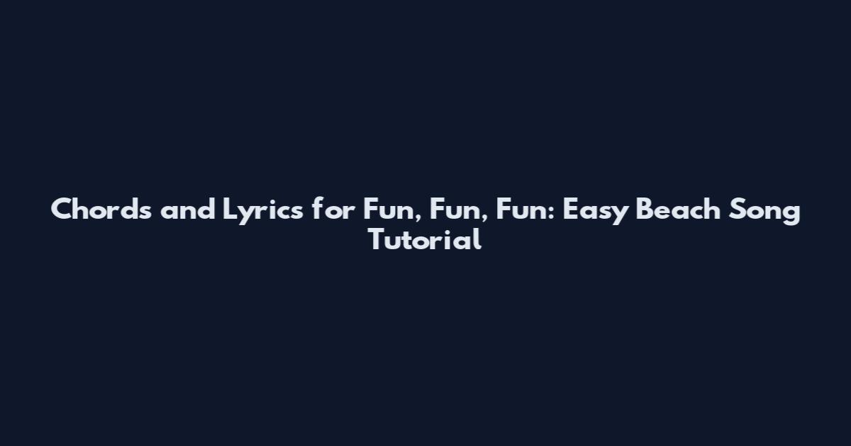 Chords and Lyrics for Fun, Fun, Fun: Easy Beach Song Tutorial