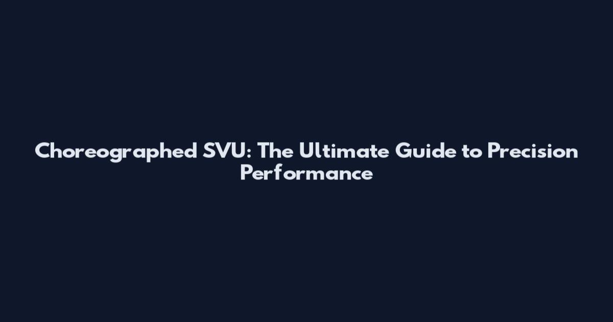 Choreographed SVU: The Ultimate Guide to Precision Performance