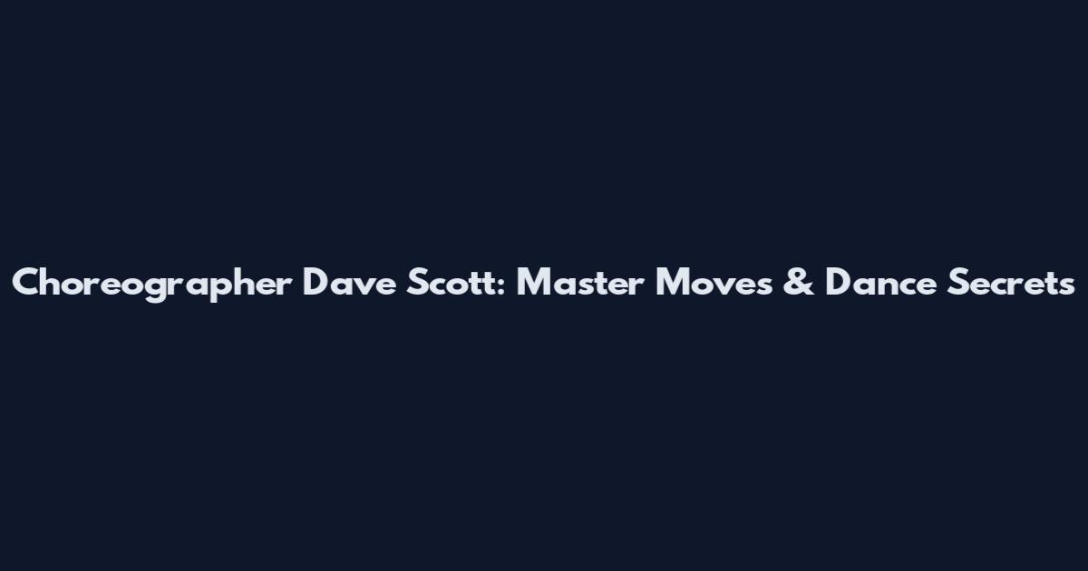 Choreographer Dave Scott: Master Moves & Dance Secrets