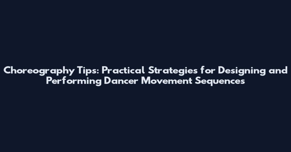 Choreography Tips: Practical Strategies for Designing and Performing Dancer Movement Sequences