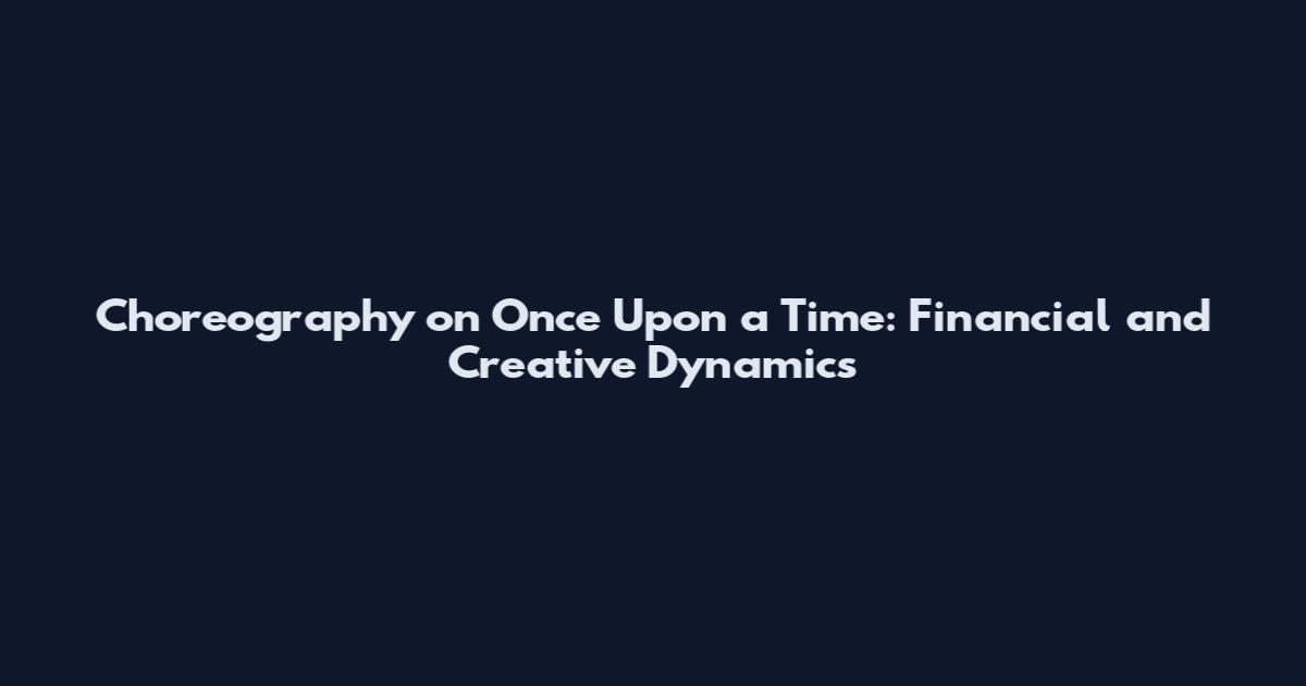 Choreography on Once Upon a Time: Financial and Creative Dynamics