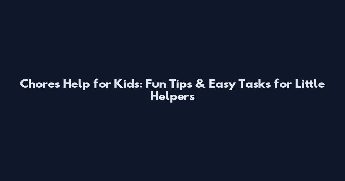 Chores Help for Kids: Fun Tips & Easy Tasks for Little Helpers