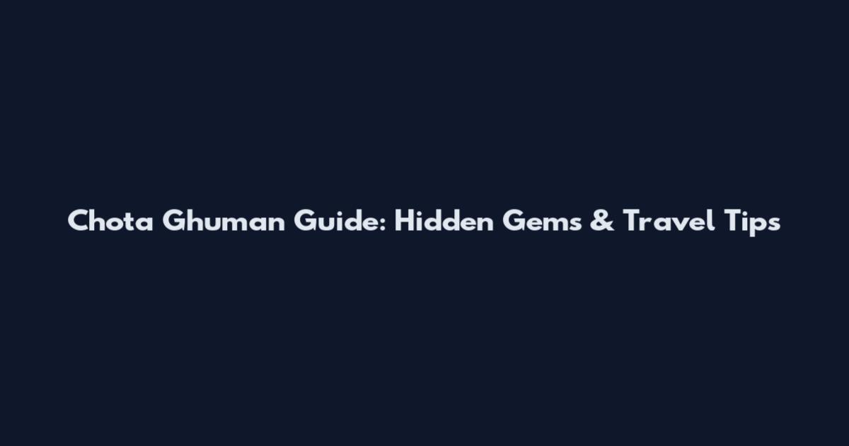 Chota Ghuman Guide: Hidden Gems & Travel Tips