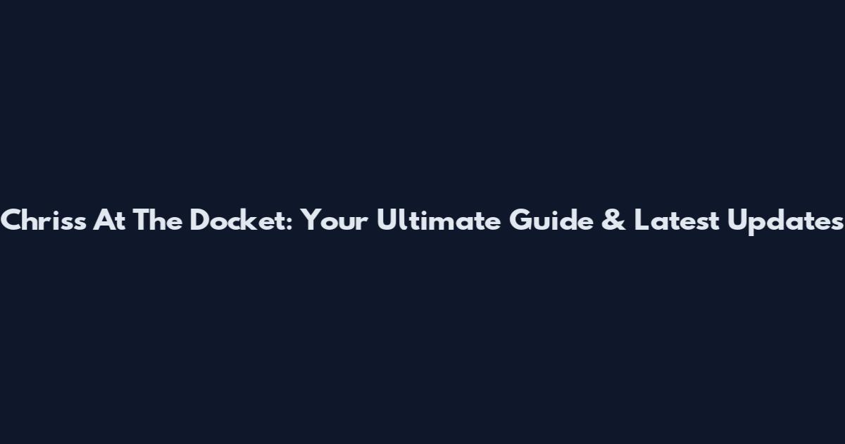 Chris's At The Docket: Your Ultimate Guide & Latest Updates