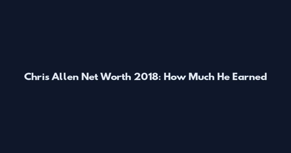 Chris Allen Net Worth 2018: How Much He Earned