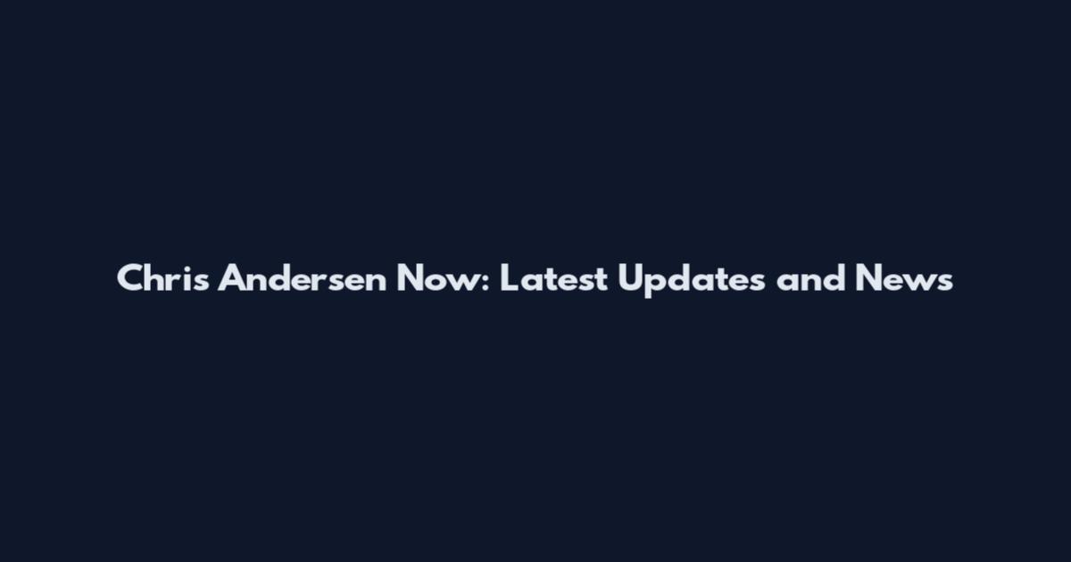 Chris Andersen Now: Latest Updates and News