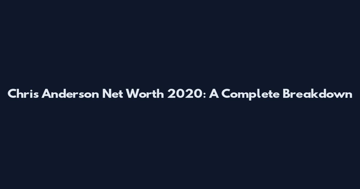 Chris Anderson Net Worth 2020: A Complete Breakdown