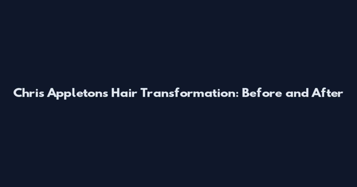 Chris Appleton's Hair Transformation: Before and After