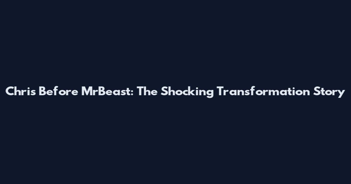 Chris Before MrBeast: The Shocking Transformation Story