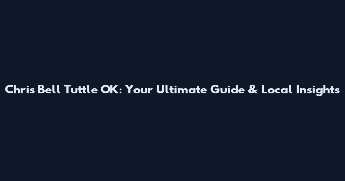 Chris Bell Tuttle OK: Your Ultimate Guide & Local Insights