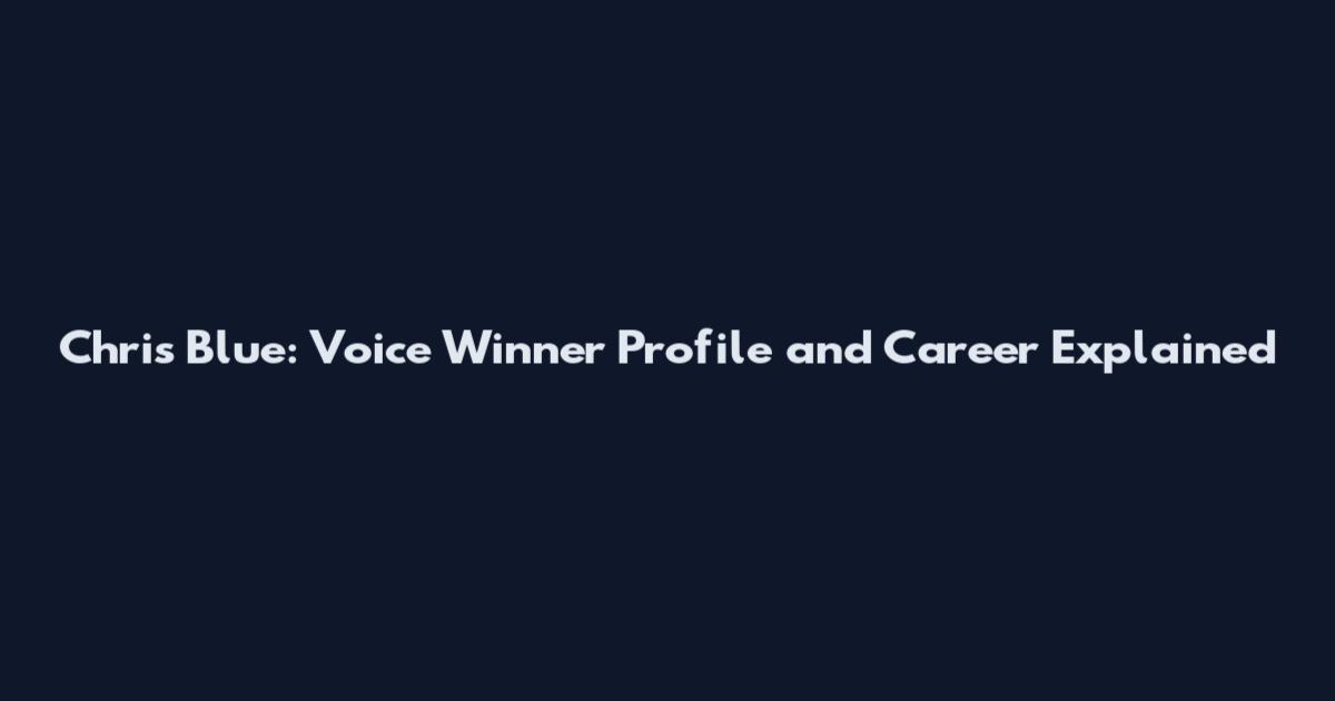 Chris Blue: Voice Winner Profile and Career Explained