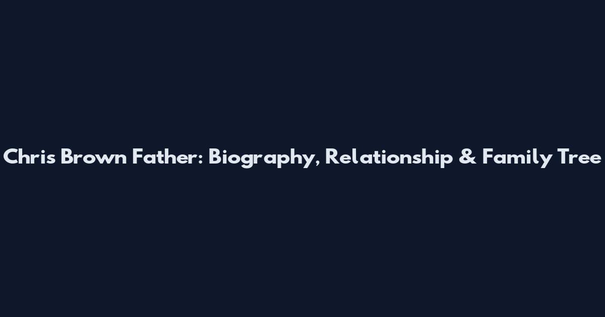 Chris Brown Father: Biography, Relationship & Family Tree