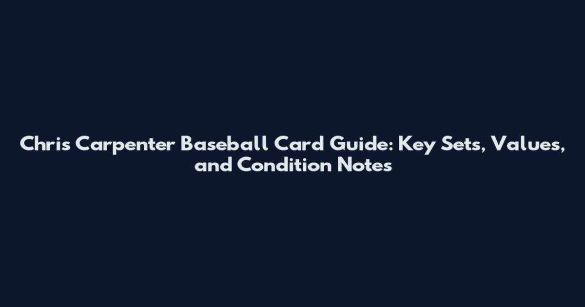 Chris Carpenter Baseball Card Guide: Key Sets, Values, and Condition Notes