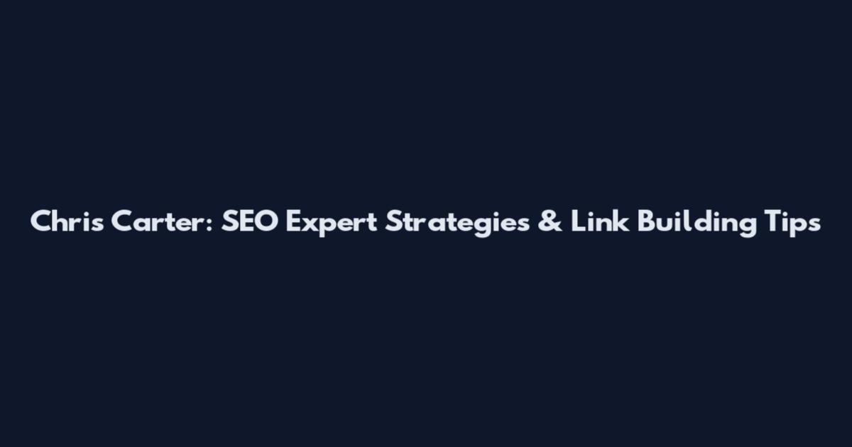 Chris Carter: SEO Expert Strategies & Link Building Tips