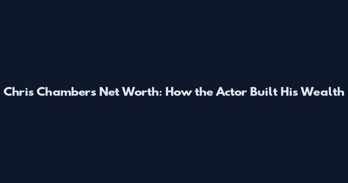 Chris Chambers Net Worth: How the Actor Built His Wealth