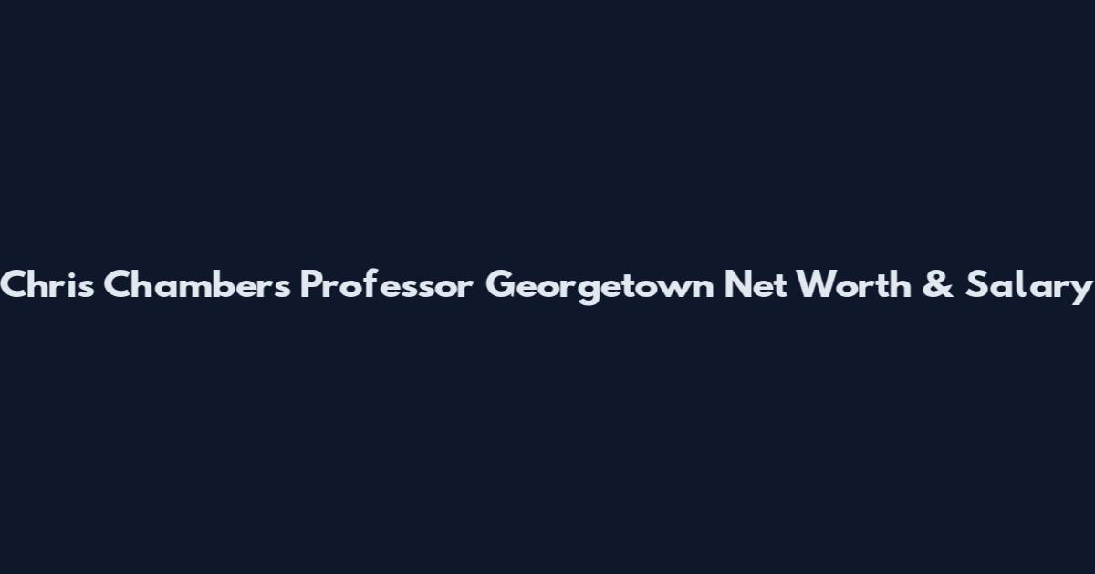 Chris Chambers Professor Georgetown Net Worth & Salary